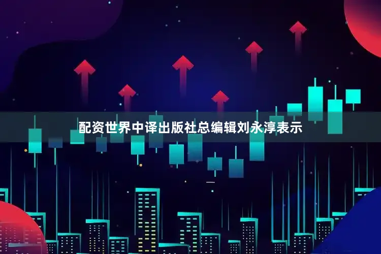 配资世界中译出版社总编辑刘永淳表示