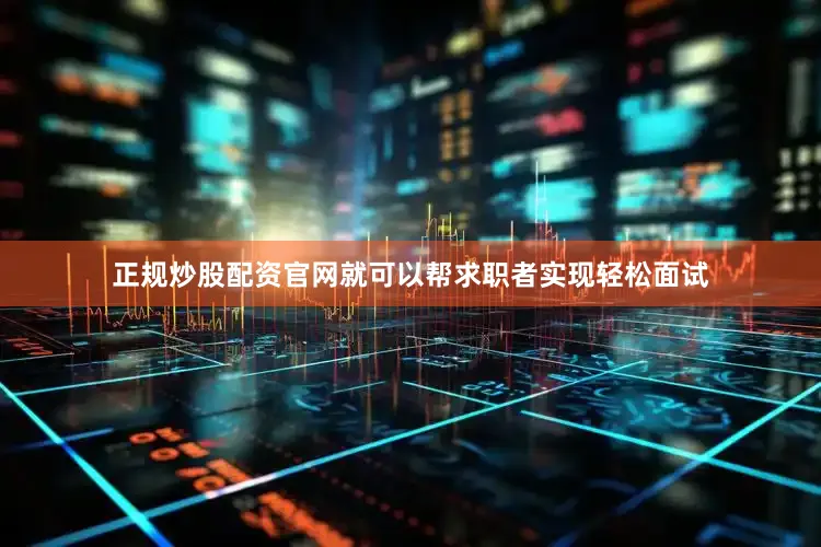 正规炒股配资官网就可以帮求职者实现轻松面试