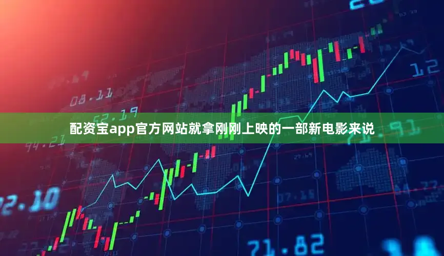 配资宝app官方网站就拿刚刚上映的一部新电影来说