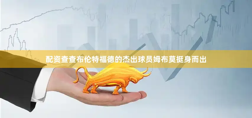 配资查查布伦特福德的杰出球员姆布莫挺身而出