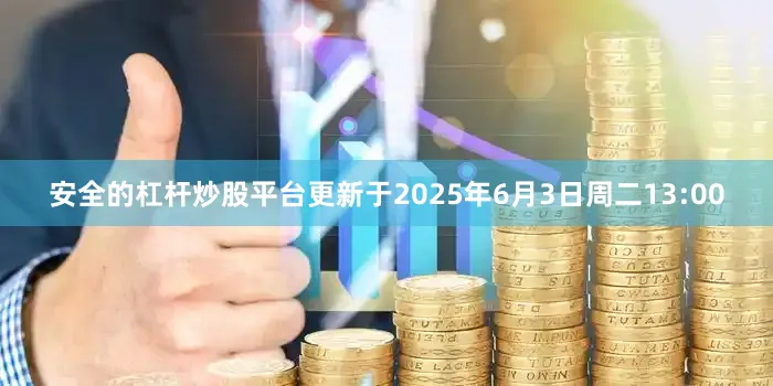 安全的杠杆炒股平台更新于2025年6月3日周二13:00