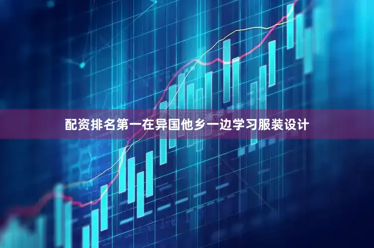 配资排名第一在异国他乡一边学习服装设计