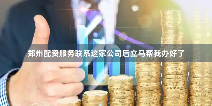 郑州配资服务联系这家公司后立马帮我办好了