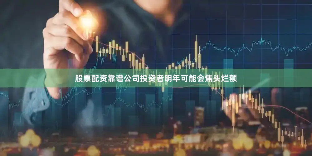 股票配资靠谱公司投资者明年可能会焦头烂额