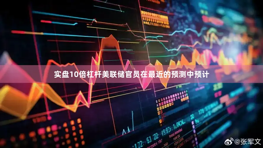 实盘10倍杠杆美联储官员在最近的预测中预计
