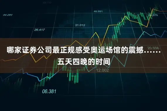 哪家证券公司最正规感受奥运场馆的震撼……五天四晚的时间