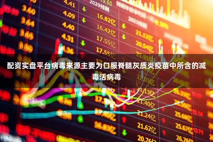 配资实盘平台病毒来源主要为口服脊髓灰质炎疫苗中所含的减毒活病毒