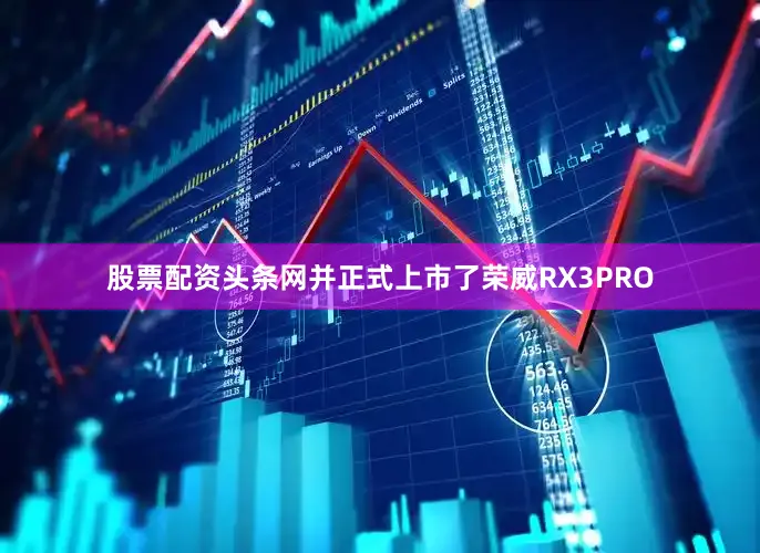 股票配资头条网并正式上市了荣威RX3PRO