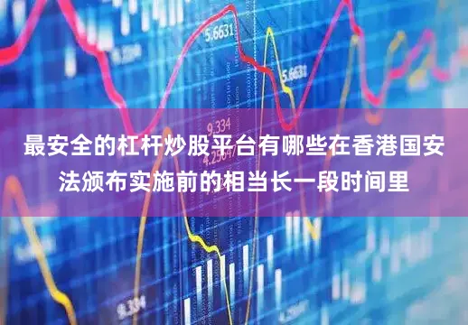 最安全的杠杆炒股平台有哪些　　在香港国安法颁布实施前的相当长一段时间里