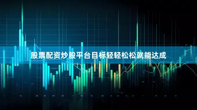 股票配资炒股平台目标轻轻松松就能达成