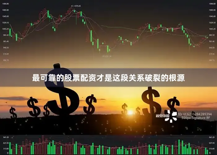 最可靠的股票配资才是这段关系破裂的根源