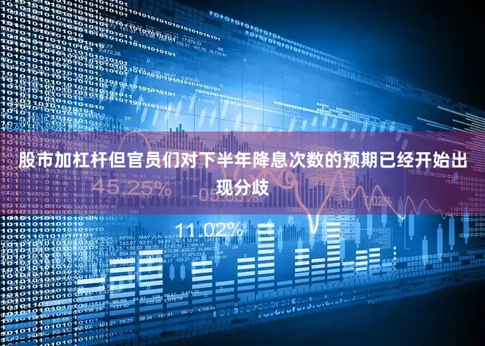 股市加杠杆但官员们对下半年降息次数的预期已经开始出现分歧