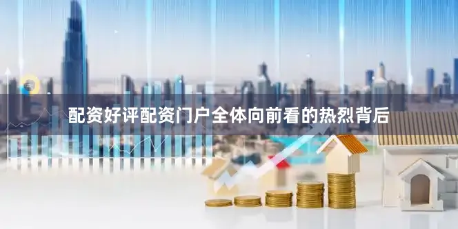 配资好评配资门户全体向前看的热烈背后