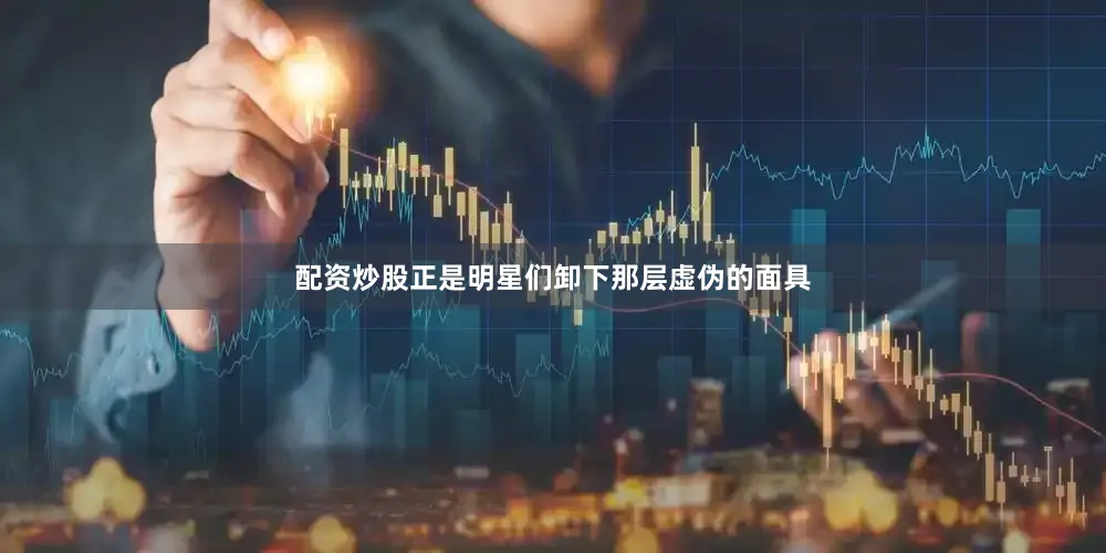 配资炒股正是明星们卸下那层虚伪的面具