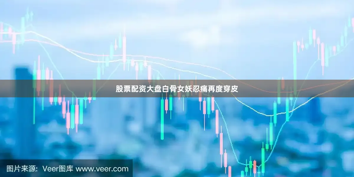 股票配资大盘白骨女妖忍痛再度穿皮