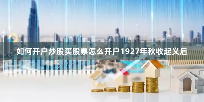 如何开户炒股买股票怎么开户1927年秋收起义后