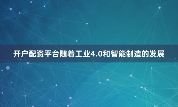 开户配资平台随着工业4.0和智能制造的发展