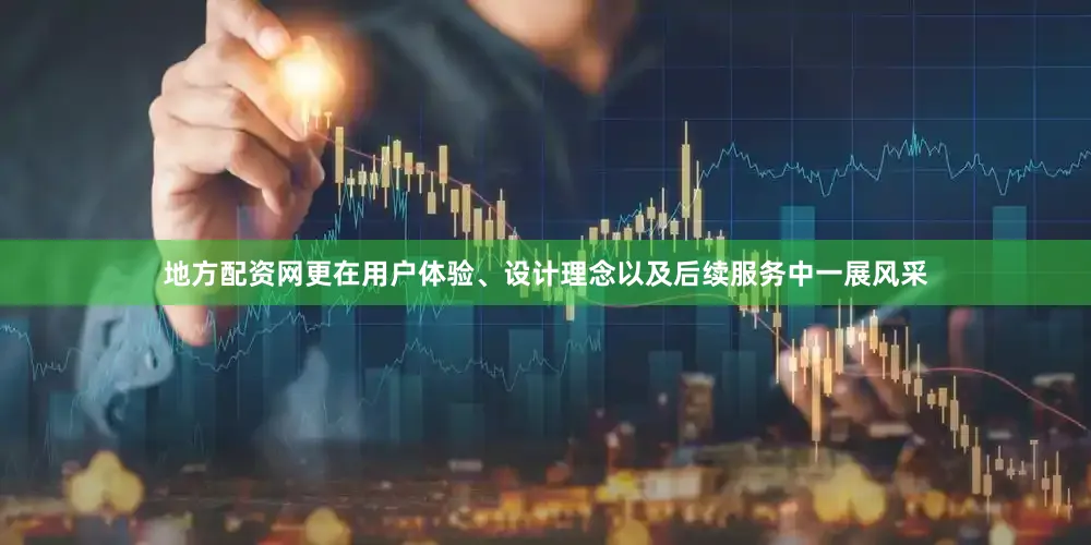 地方配资网更在用户体验、设计理念以及后续服务中一展风采
