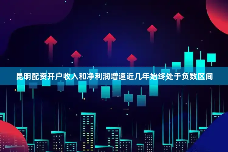昆明配资开户收入和净利润增速近几年始终处于负数区间