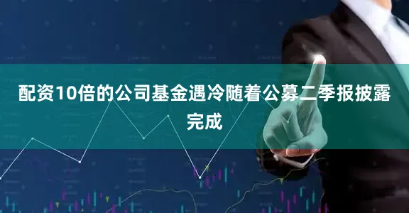 配资10倍的公司　　基金遇冷　　随着公募二季报披露完成