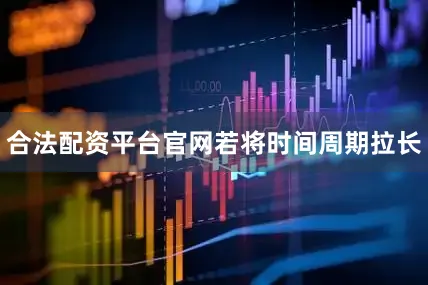 合法配资平台官网　　若将时间周期拉长
