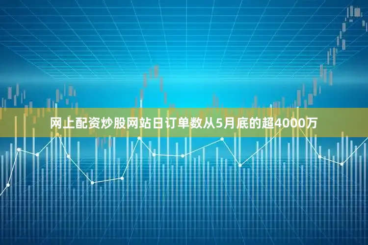 网上配资炒股网站日订单数从5月底的超4000万