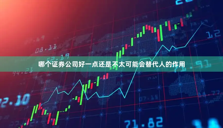 哪个证券公司好一点还是不太可能会替代人的作用