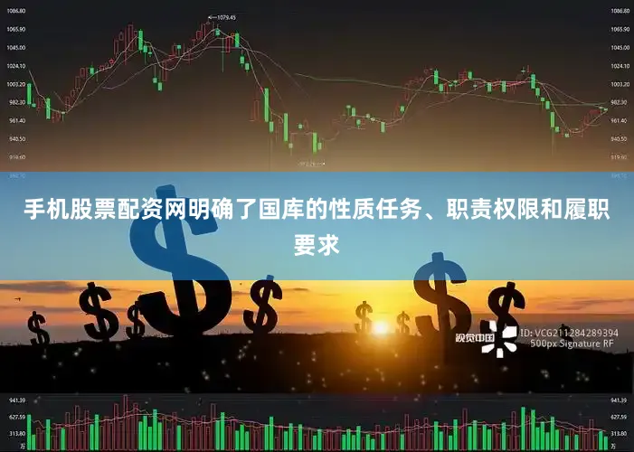 手机股票配资网明确了国库的性质任务、职责权限和履职要求