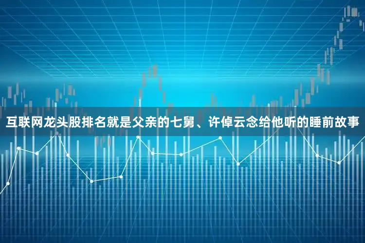 互联网龙头股排名就是父亲的七舅、许倬云念给他听的睡前故事