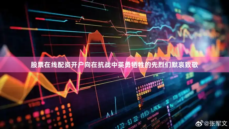 股票在线配资开户向在抗战中英勇牺牲的先烈们默哀致敬