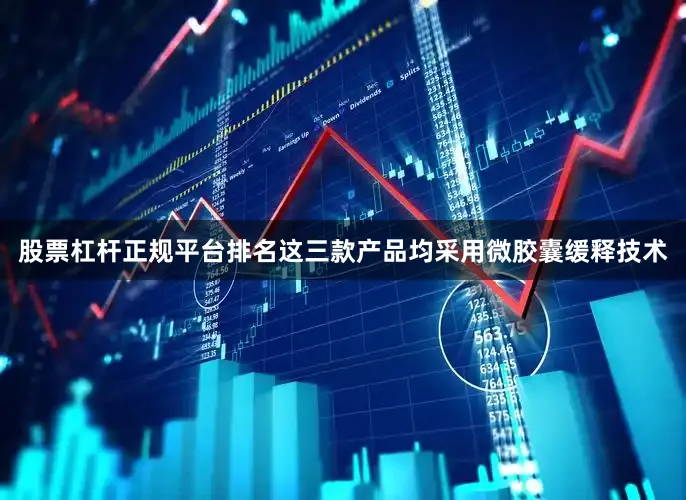 股票杠杆正规平台排名这三款产品均采用微胶囊缓释技术