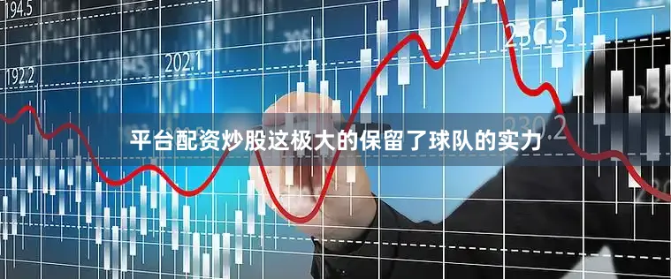 平台配资炒股这极大的保留了球队的实力