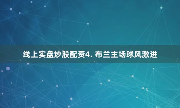 线上实盘炒股配资　　4. 布兰主场球风激进