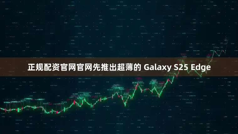 正规配资官网官网先推出超薄的 Galaxy S25 Edge