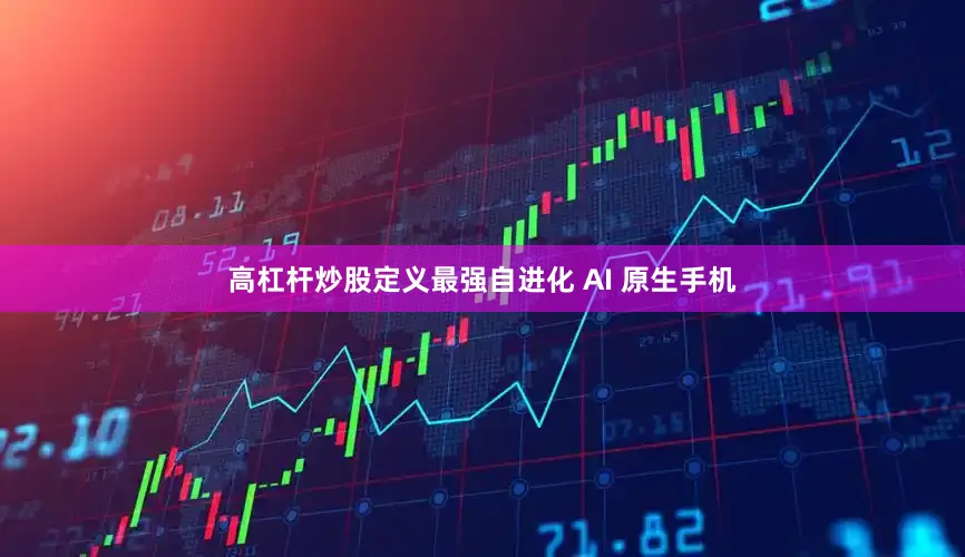 高杠杆炒股定义最强自进化 AI 原生手机