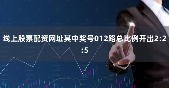 线上股票配资网址其中奖号012路总比例开出2:2:5