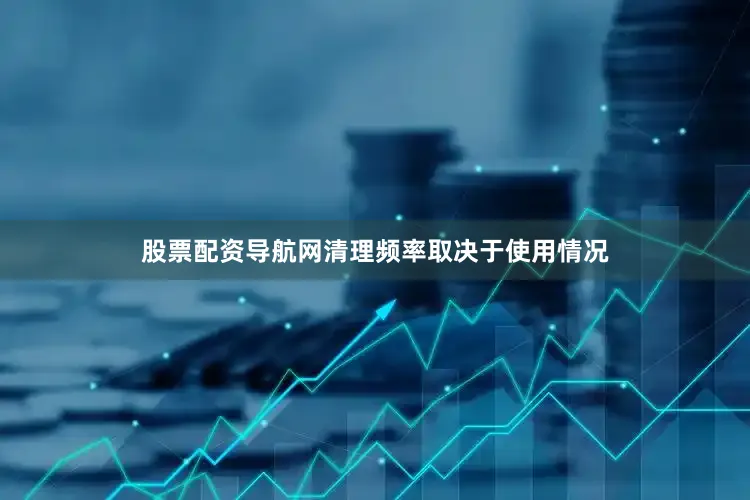 股票配资导航网清理频率取决于使用情况