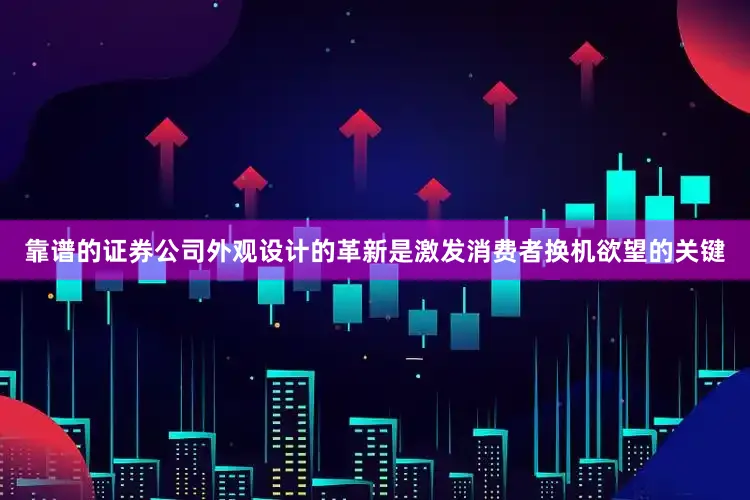 靠谱的证券公司外观设计的革新是激发消费者换机欲望的关键