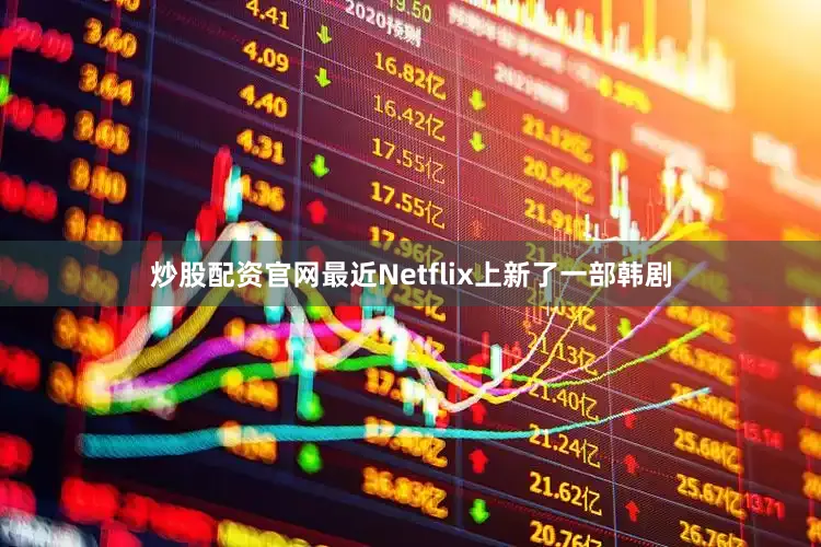 炒股配资官网最近Netflix上新了一部韩剧